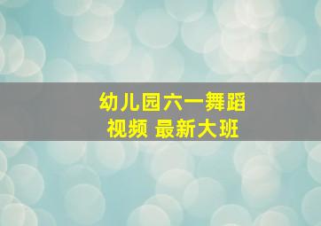 幼儿园六一舞蹈视频 最新大班